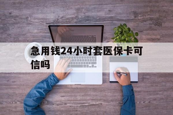 宁波最新急用钱24小时套医保卡可信吗方法分析(最方便真实的宁波急用钱套医保卡联系方式v渠道方法)