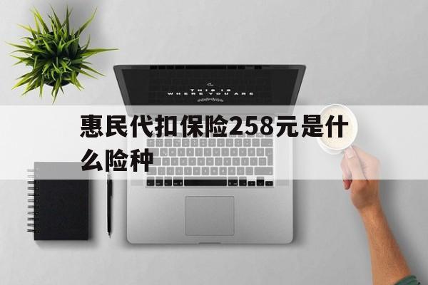 宁波最新惠民代扣保险258元是什么险种方法分析(最方便真实的宁波惠民保险是什么保险149元方法)
