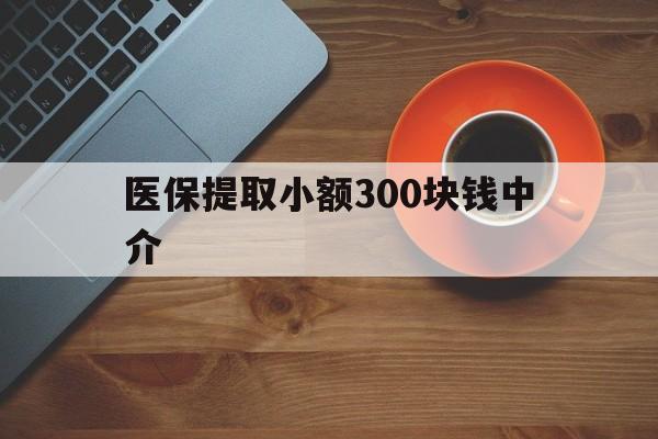 宁波最新医保提取小额300块钱中介方法分析(最方便真实的宁波小额医保300以内提取联系方式方法)