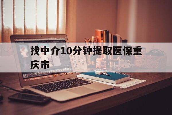 宁波最新找中介10分钟提取医保重庆市方法分析(最方便真实的宁波重庆帮忙提取医保卡方法)