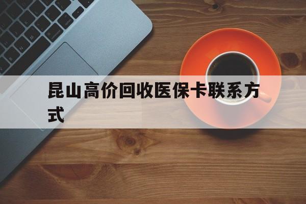 宁波最新昆山高价回收医保卡联系方式方法分析(最方便真实的宁波昆山哪里可以医保卡换现金方法)