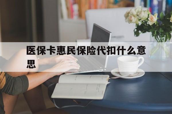 宁波最新医保卡惠民保险代扣什么意思方法分析(最方便真实的宁波医保卡惠民保险代扣什么意思啊方法)